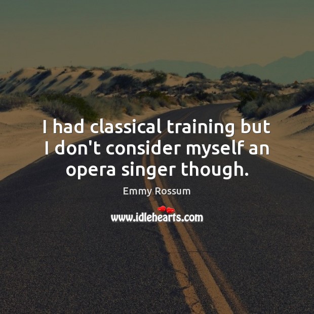 I had classical training but I don’t consider myself an opera singer though. Emmy Rossum Picture Quote
