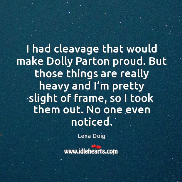 I had cleavage that would make dolly parton proud. Lexa Doig Picture Quote