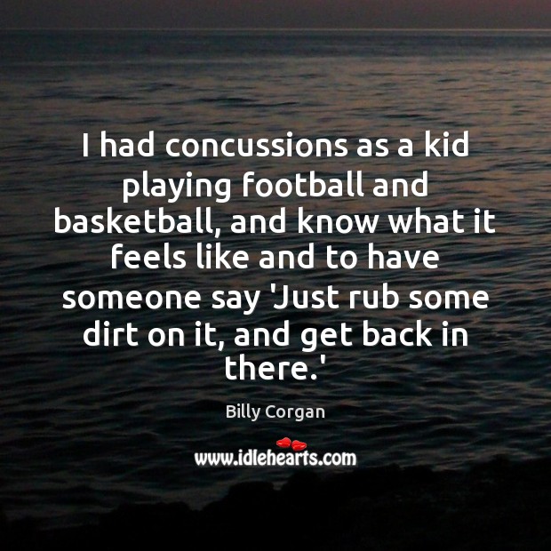 I had concussions as a kid playing football and basketball, and know Billy Corgan Picture Quote