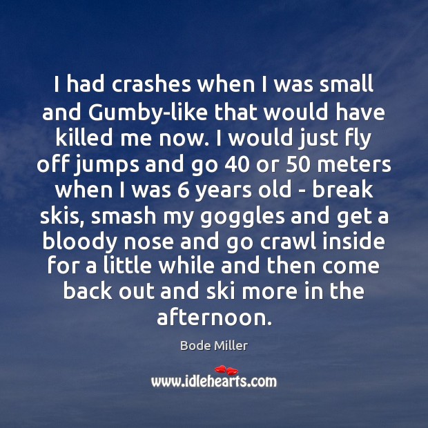 I had crashes when I was small and Gumby-like that would have Bode Miller Picture Quote