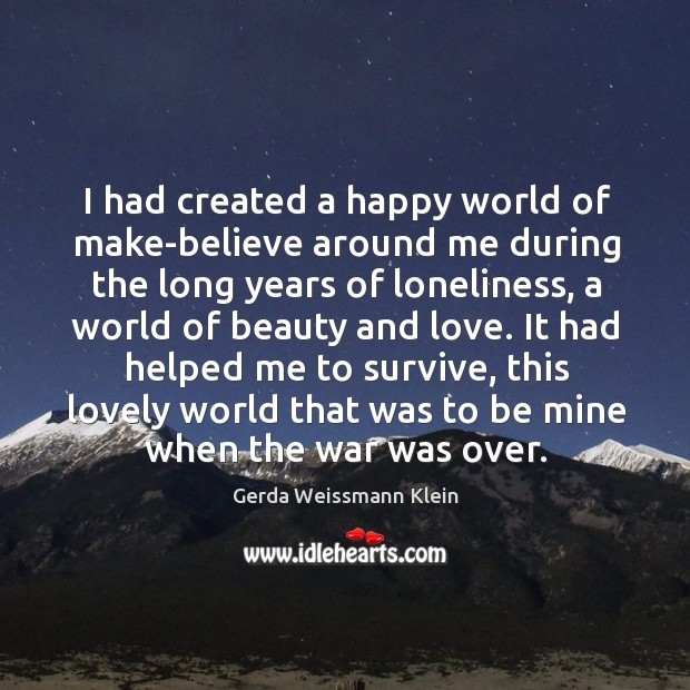 I had created a happy world of make-believe around me during the Gerda Weissmann Klein Picture Quote