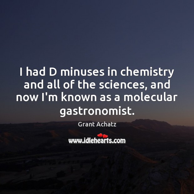 I had D minuses in chemistry and all of the sciences, and Grant Achatz Picture Quote