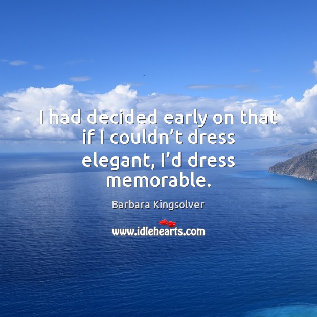 I had decided early on that if I couldn’t dress elegant, I’d dress memorable. Barbara Kingsolver Picture Quote