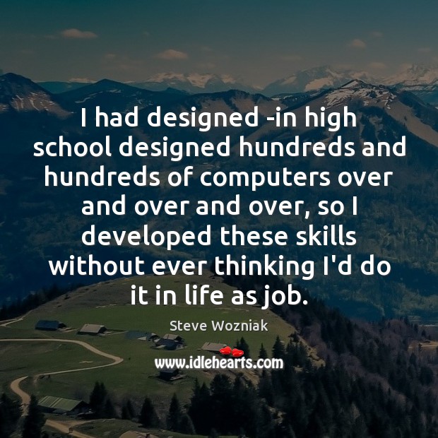 I had designed -in high school designed hundreds and hundreds of computers Steve Wozniak Picture Quote