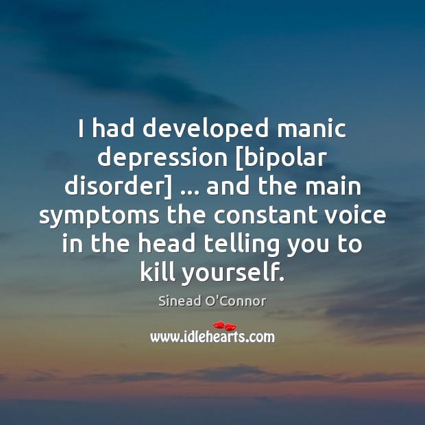 I had developed manic depression [bipolar disorder] … and the main symptoms the Sinead O’Connor Picture Quote