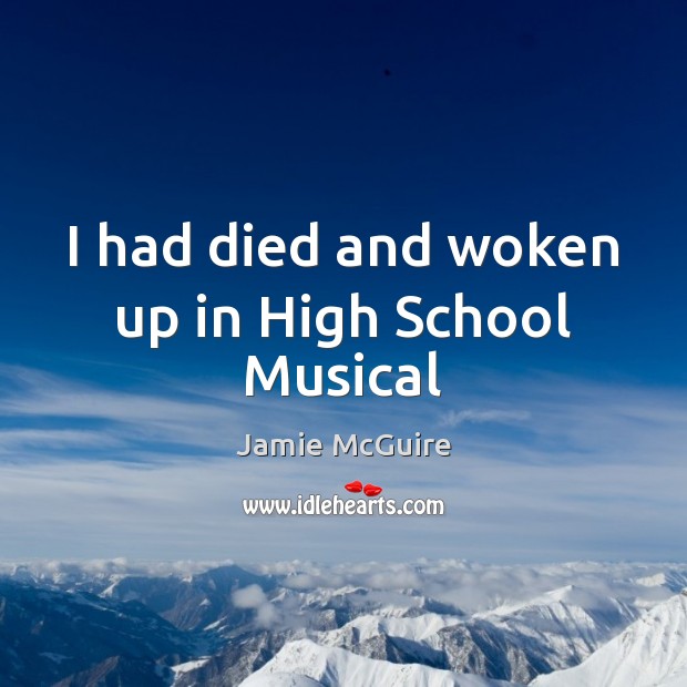 I had died and woken up in High School Musical Jamie McGuire Picture Quote