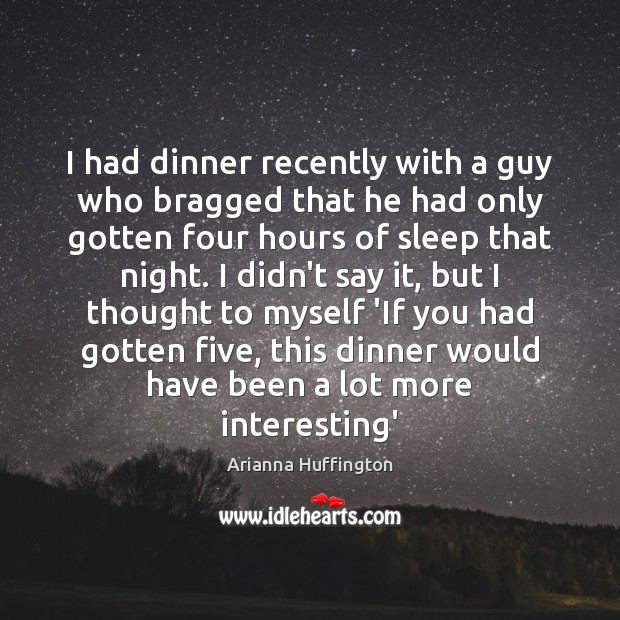 I had dinner recently with a guy who bragged that he had Arianna Huffington Picture Quote