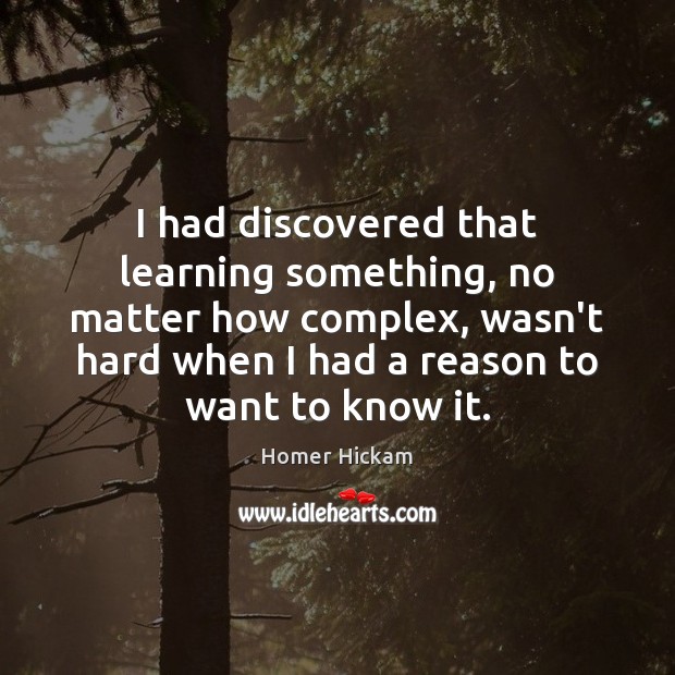 I had discovered that learning something, no matter how complex, wasn’t hard Homer Hickam Picture Quote