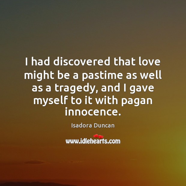I had discovered that love might be a pastime as well as Isadora Duncan Picture Quote