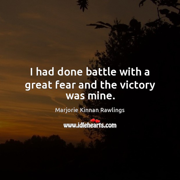 I had done battle with a great fear and the victory was mine. Marjorie Kinnan Rawlings Picture Quote