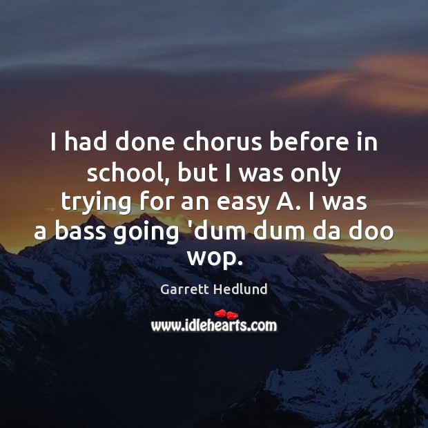 I had done chorus before in school, but I was only trying School Quotes Image