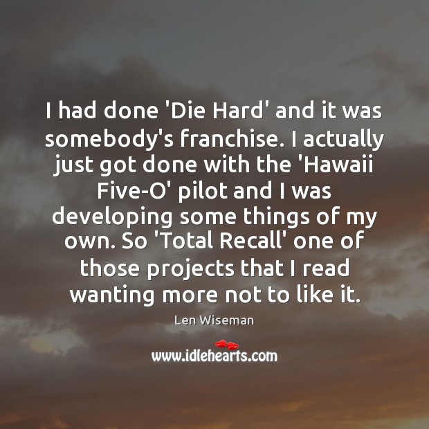 I had done ‘Die Hard’ and it was somebody’s franchise. I actually Len Wiseman Picture Quote