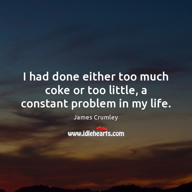 I had done either too much coke or too little, a constant problem in my life. James Crumley Picture Quote