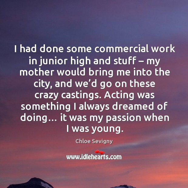 I had done some commercial work in junior high and stuff – my mother would bring me into the city Passion Quotes Image