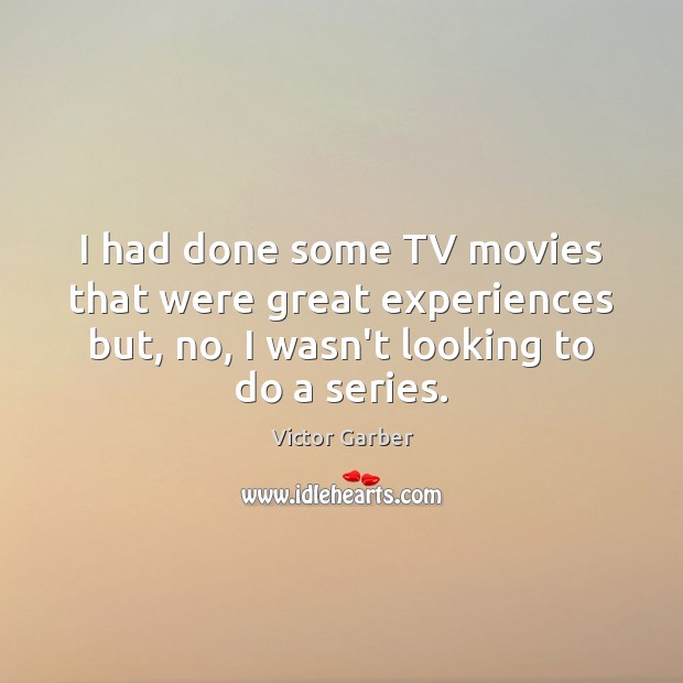 I had done some TV movies that were great experiences but, no, Victor Garber Picture Quote