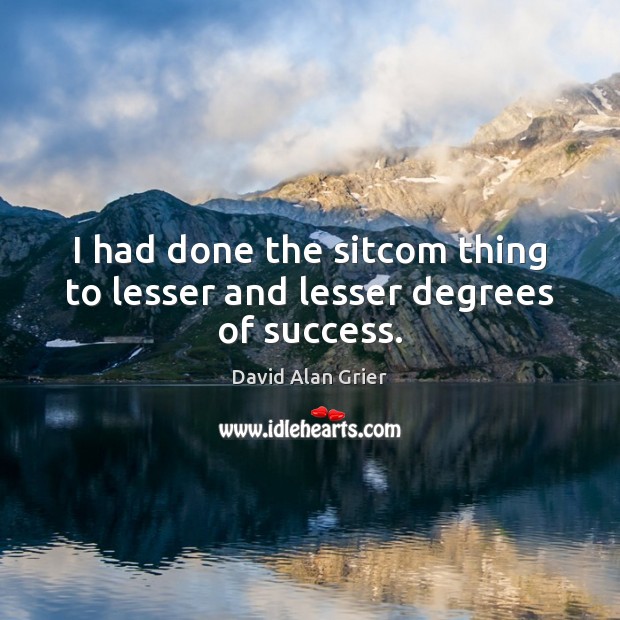 I had done the sitcom thing to lesser and lesser degrees of success. David Alan Grier Picture Quote