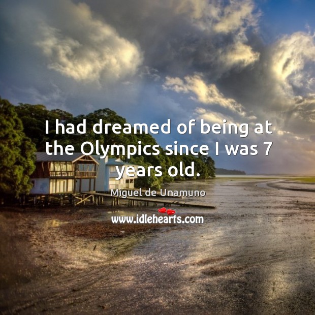 I had dreamed of being at the olympics since I was 7 years old. Miguel de Unamuno Picture Quote