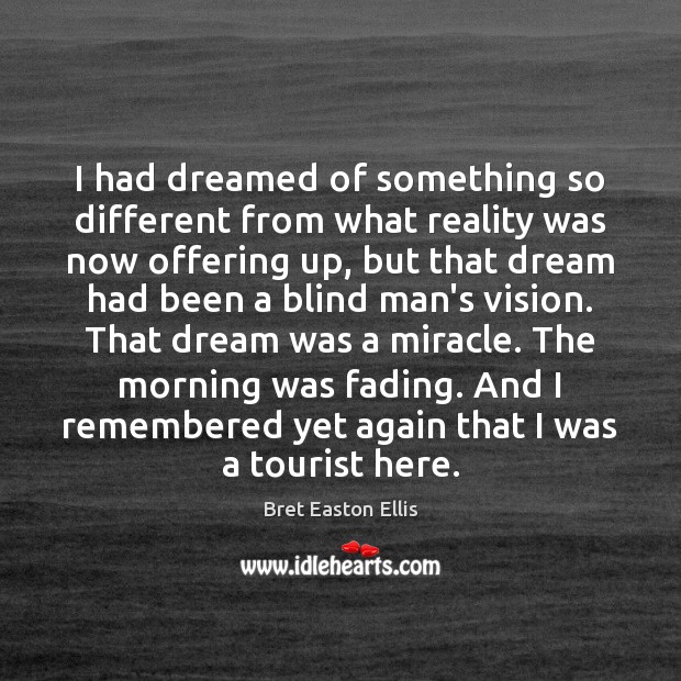 I had dreamed of something so different from what reality was now Bret Easton Ellis Picture Quote
