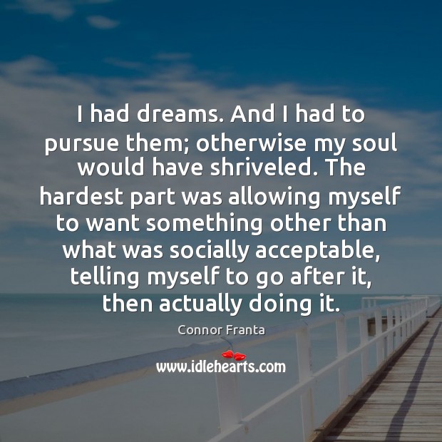 I had dreams. And I had to pursue them; otherwise my soul Image