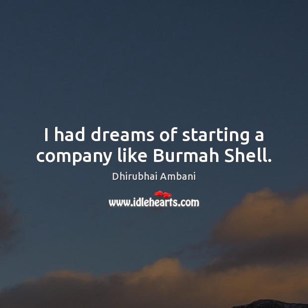 I had dreams of starting a company like Burmah Shell. Dhirubhai Ambani Picture Quote