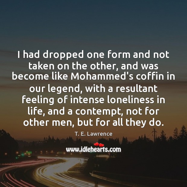 I had dropped one form and not taken on the other, and T. E. Lawrence Picture Quote