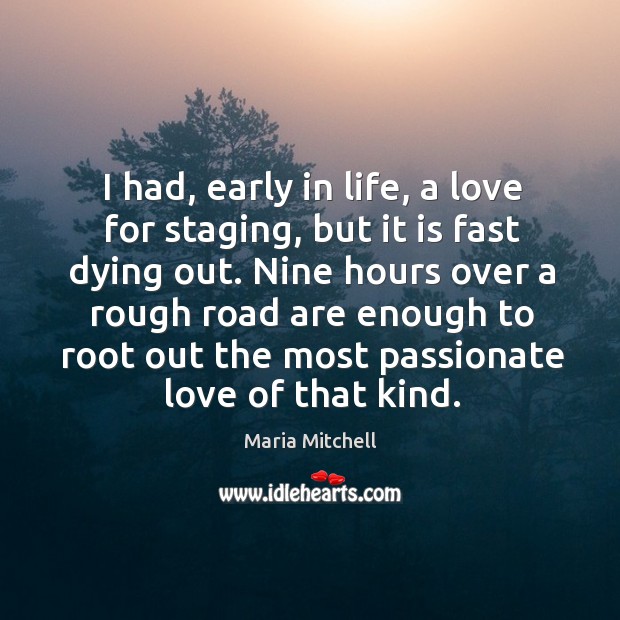 I had, early in life, a love for staging, but it is fast dying out. Image