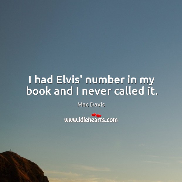 I had Elvis’ number in my book and I never called it. Image