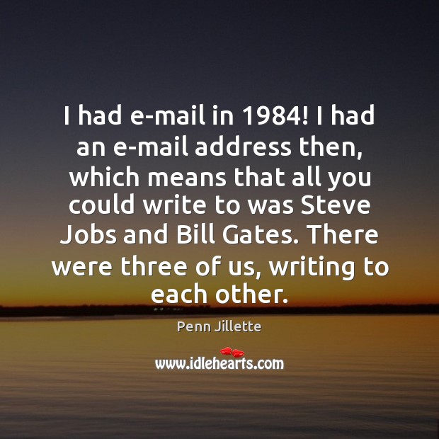 I had e-mail in 1984! I had an e-mail address then, which means Image