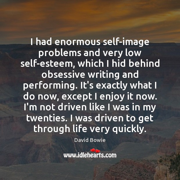 I had enormous self-image problems and very low self-esteem, which I hid Image