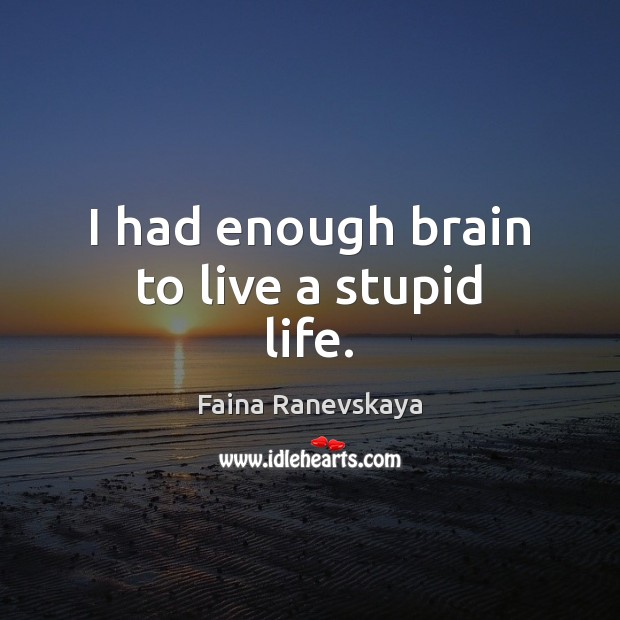 I had enough brain to live a stupid life. Faina Ranevskaya Picture Quote