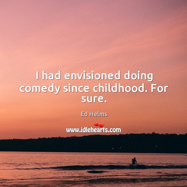 I had envisioned doing comedy since childhood. For sure. Image