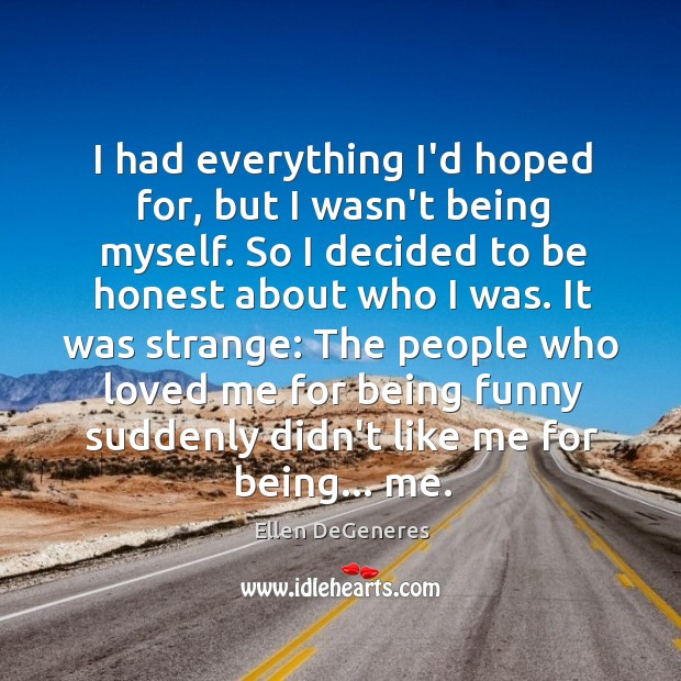 I had everything I’d hoped for, but I wasn’t being myself. So Ellen DeGeneres Picture Quote