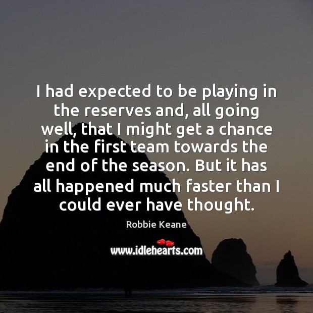 I had expected to be playing in the reserves and, all going Robbie Keane Picture Quote