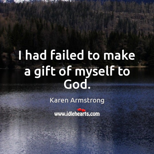 I had failed to make a gift of myself to God. Karen Armstrong Picture Quote