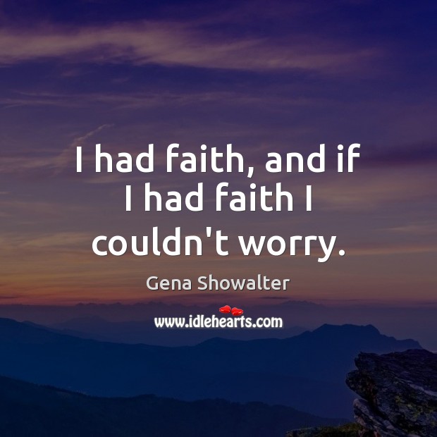 I had faith, and if I had faith I couldn’t worry. Gena Showalter Picture Quote