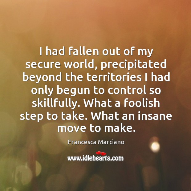I had fallen out of my secure world, precipitated beyond the territories Francesca Marciano Picture Quote