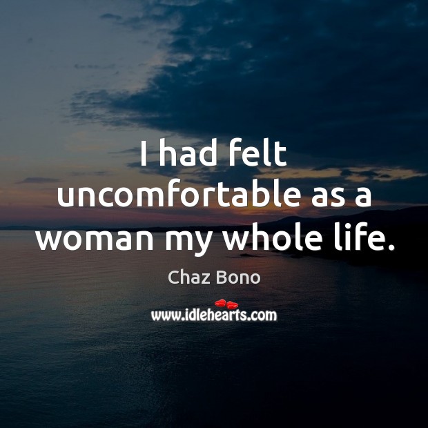 I had felt uncomfortable as a woman my whole life. Chaz Bono Picture Quote