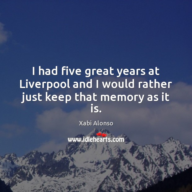 I had five great years at Liverpool and I would rather just keep that memory as it is. Xabi Alonso Picture Quote