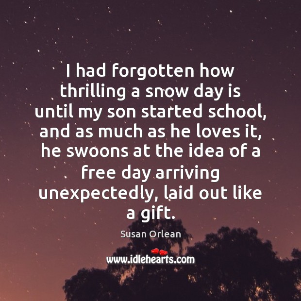 I had forgotten how thrilling a snow day is until my son Susan Orlean Picture Quote