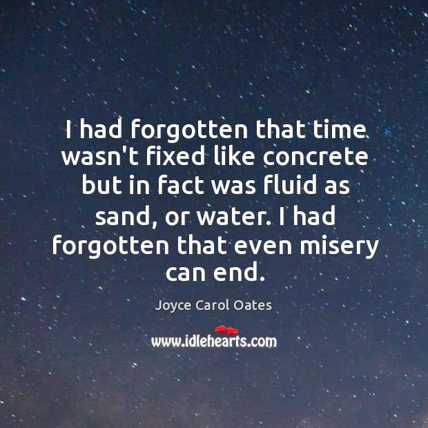 I had forgotten that time wasn’t fixed like concrete but in fact Joyce Carol Oates Picture Quote