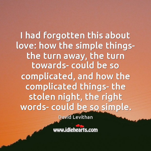 I had forgotten this about love: how the simple things- the turn David Levithan Picture Quote