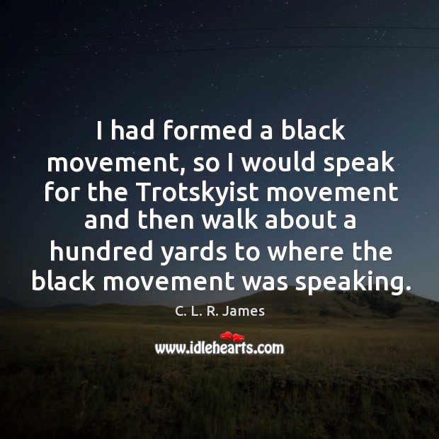 I had formed a black movement, so I would speak for the trotskyist Image
