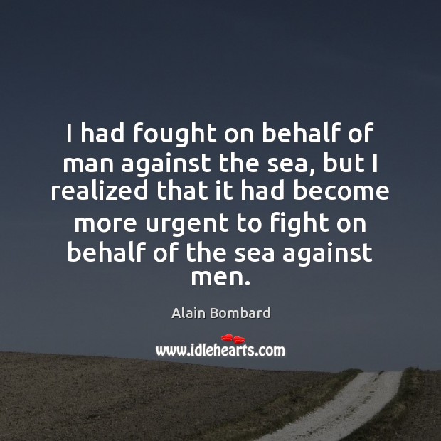 I had fought on behalf of man against the sea, but I Alain Bombard Picture Quote