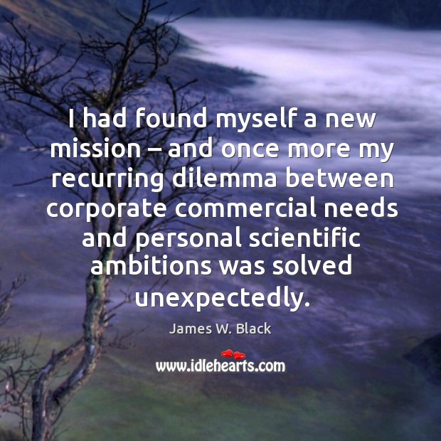 I had found myself a new mission – and once more my recurring dilemma between corporate James W. Black Picture Quote