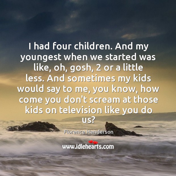 I had four children. And my youngest when we started was like, Florence Henderson Picture Quote