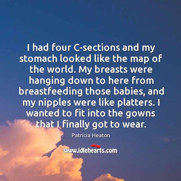 I had four C-sections and my stomach looked like the map of Patricia Heaton Picture Quote