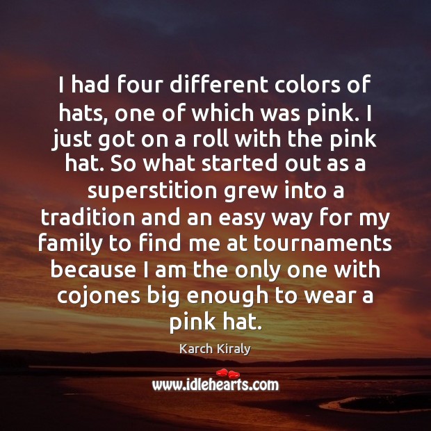 I had four different colors of hats, one of which was pink. Karch Kiraly Picture Quote