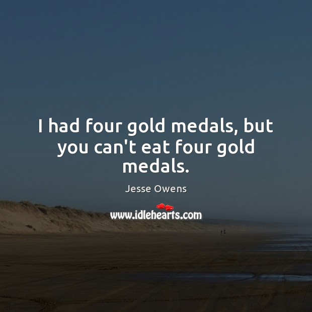 I had four gold medals, but you can’t eat four gold medals. Image