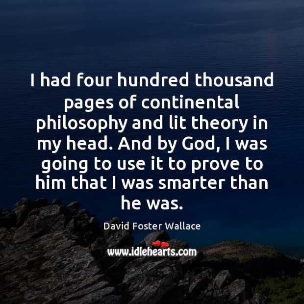 I had four hundred thousand pages of continental philosophy and lit theory David Foster Wallace Picture Quote