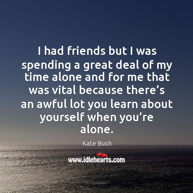 I had friends but I was spending a great deal of my time alone and for me that was vital Image